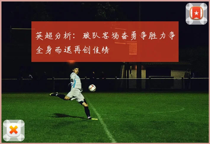 英超分析：狼队客场奋勇争胜力争全身而退再创佳绩