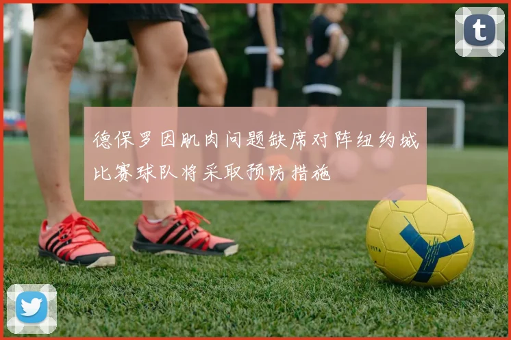 德保罗因肌肉问题缺席对阵纽约城比赛球队将采取预防措施