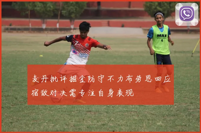 麦丹批评掘金防守不力布劳恩回应宿敌对决需专注自身表现