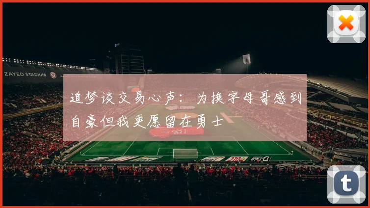 追梦谈交易心声：为换字母哥感到自豪但我更愿留在勇士