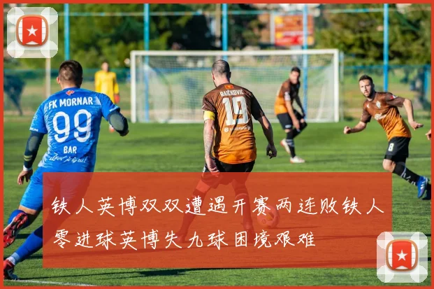 铁人英博双双遭遇开赛两连败铁人零进球英博失九球困境艰难