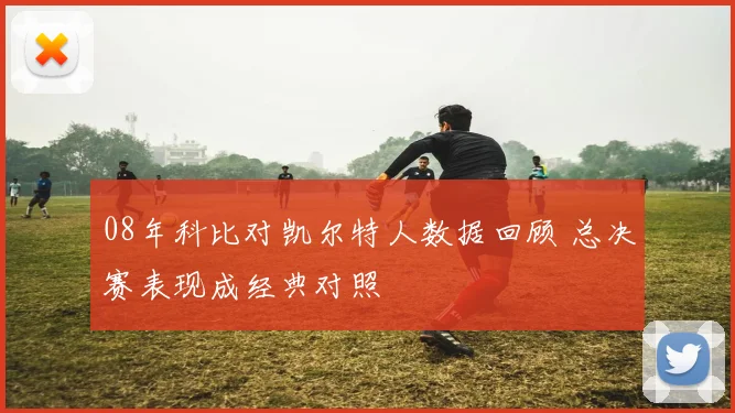 08年科比对凯尔特人数据回顾 总决赛表现成经典对照